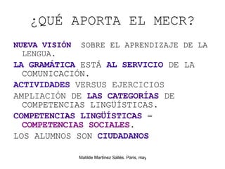 ¿QU É APORTA EL MECR? NUEVA VISIÓN   SOBRE EL APRENDIZAJE DE LA LENGUA.   LA GRAMÁTICA  ESTÁ  AL SERVICIO  DE LA COMUNICACIÓN. ACTIVIDADES  VERSUS EJERCICIOS AMPLIACI ÓN DE  LAS CATEGORÍAS  DE COMPETENCIAS LINGÜÍSTICAS. COMPETENCIAS   LING ÜÍSTICAS  =  COMPETENCIAS SOCIALES . LOS ALUMNOS SON  CIUDADANOS 