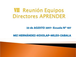 23 de AGOSTO 2017- Escuela N° 107
MIZ HERNÁNDEZ-KOSOLAP-MILESI-ZABALA
 