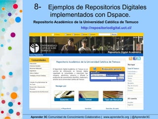 8- Ejemplos de Repositorios Digitales
implementados con Dspace.
Aprender 3C Comunidad de Conocimiento Colaborativo | www.a...
