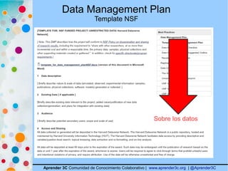 Data Management Plan
Template NSF
Aprender 3C Comunidad de Conocimiento Colaborativo | www.aprender3c.org | @Aprender3C
Sobre los datos
 