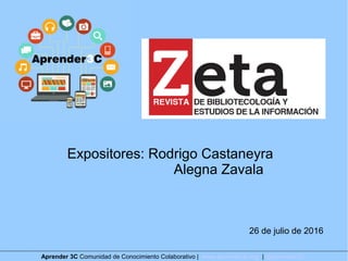 Expositores: Rodrigo Castaneyra
Alegna Zavala
26 de julio de 2016
Aprender 3C Comunidad de Conocimiento Colaborativo | www.aprender3c.org | @Aprender3C
 