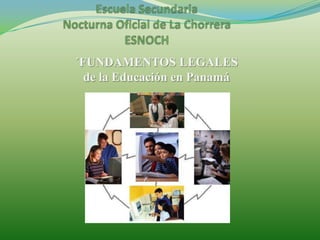 Escuela Secundaria Nocturna Oficial de La ChorreraESNOCH´FUNDAMENTOS LEGALESde la Educación en Panamá