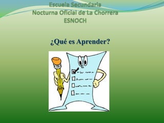 Escuela Secundaria Nocturna Oficial de La ChorreraESNOCH¿Qué es Aprender?
