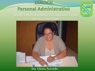 ESNOCHPersonal AdministrativoSECRETARIA (Bachiller en Ciencias y Letras  4to, 5to y 6to años)Sra. Gloria Acevedo    
