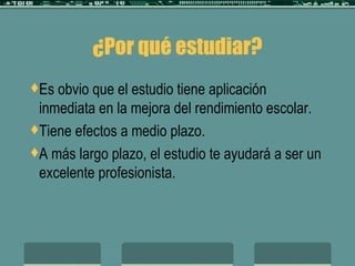 ¿Por qué estudiar? Es obvio que el estudio tiene aplicación inmediata en la mejora del rendimiento escolar. Tiene efectos a medio plazo. A más largo plazo, el estudio te ayudará a ser un excelente profesionista. 