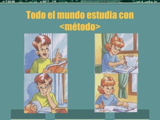 Todo el mundo estudia con <método> 