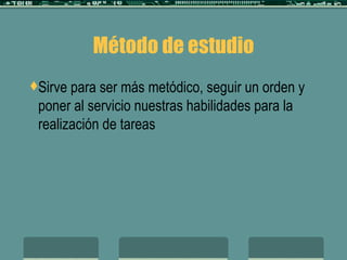 Método de estudio Sirve para ser más metódico, seguir un orden y poner al servicio nuestras habilidades para la realización de tareas 