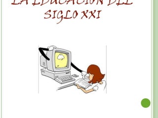 LA EDUCACIÓN DEL
    SIGLO XXI
 