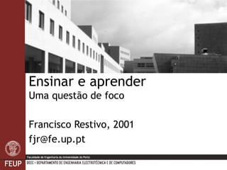 Ensinar e aprender Uma questão de foco Francisco Restivo, 2001 [email_address] 