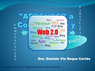 Dra. Daniela Via Reque Cortés
Tomado: Lectura 3.1 Diplomado Educación Superior
 