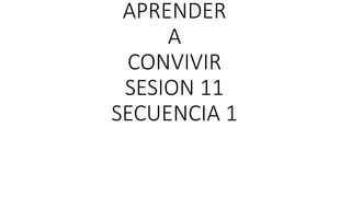 APRENDER
A
CONVIVIR
SESION 11
SECUENCIA 1
 