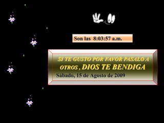 Son las  1:01:34 a.m. SI TE GUSTO POR FAVOR PASALO A OTROS , DIOS TE BENDIGASábado, 15 de Agosto de 2009