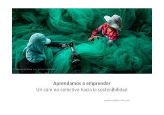 Aprendamos a emprender
Un camino colectivo hacia la sostenibilidad
javier.ruiz@tecnalia.com
Photograph by Quang Tran, National Geographic
 