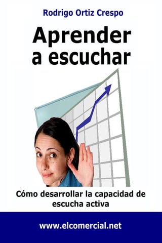 Aprender a escuchar - Cómo desarrollar la capacidad de escucha activa   Rodrigo Ortiz




                                                                                                      90000
                                                                             ISBN 978-1-84799-233-8




                                                                                                                             9 781847 992338
                                                                                                              www.lulu.com
                                                                                                               ID: 1434419
 