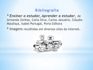* Ensinar a estudar, Aprender a estudar, de
Armanda Zenhas, Carla Silva, Carlos Januário, Cláudia
Malafaya, Isabel Portugal, Porto Editora
* Imagens recolhidas em diversos sites da internet.
 