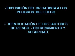 - EXPOSICIÓN DEL BRIGADISTA A LOS
PELIGROS DEL FUEGO
- IDENTIFICACIÓN DE LOS FACTORES
DE RIESGO - ENTRENAMIENTO Y
SEGURIDAD
 