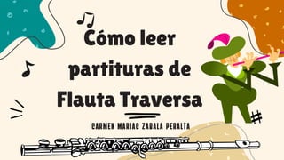 Cómo leer
partituras de
Flauta Traversa
CARMEN MARIAC ZABALA PERALTA
 
