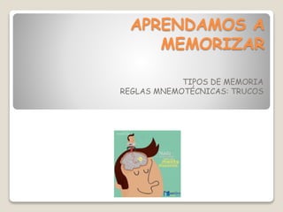 APRENDAMOS A
MEMORIZAR
TIPOS DE MEMORIA
REGLAS MNEMOTÉCNICAS: TRUCOS
 