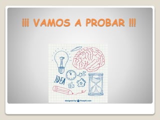 ¡¡¡ VAMOS A PROBAR !!!
 