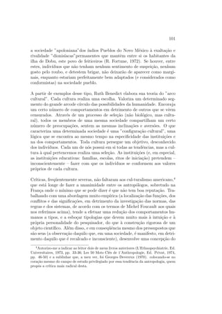 m de converter a populac~ao que estuda.11 
O fato da diversidade das ideologias sucessivamente defendidas (a convers~ao 
religiosa, a revoluc~ao, a ajuda ao Terceiro Mundo, as estrategias daquilo 
que e hoje chamado desenvolvimentoou ainda mudanca social) n~ao al-tera 
nada quanto ao ^amago do problema, que e o seguinte: 0 antropologo 
deve contribuir, enquanto antropologo, para B transformac~ao das sociedades 
que ele estuda 11 
dido das administrac~oes: Os Nuers de Evans-Pritchard foram encomendados pelo governo 
brit^anico, Fortes estudou os Tallensi a pedido do governo da Costa do Ouro. Nadei foi 
conselheiro do governo do Sud~ao, etc 
11Essa dupla abordagem da relac~ao ao outro pode muito bem sei realizada por um unico 
pesquisador. Assim Malinowski chegando as ilhas Trobriand (trad. franc., 1963) se deixa 
literalmente levar pela cultura que descobre e que o encanta. Mas varios anos depois (trad. 
franc., 1968) participa do que chama uma experi^encia controladado desenvolvimento 
 