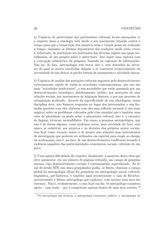 co no que dizia respeito ao 
homem em si. Trata-se, desta vez, de fazer passar este ultimo do estatuto de 
sujeito do conhecimento ao de objeto da ci^encia. Finalmente, a antropolo-gia, 
ou mais precisamente, o projeto antropologico que se esboca nessa epoca 
muito tardia na Historia - n~ao podia existir o conceito de homem enquanto 
regi~oes da humanidade permaneciam inexploradas - surge * em uma regi~ao 
muito pequena do mundo: a Europa.. Isso trara, evidentemente, como vere-mos 
mais adiante, consequ^encias importantes. 
Para que esse projeto alcance suas primeiras realizac~oes, para que o novo 
saber comece a adquirir um incio de legitimidade entre outras disciplinas 
cient 