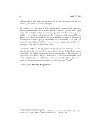 cidade Da Pratica Antropologica 119 
12 Uma Ruptura Metodologica: 121 
13 Uma Invers~ao Tematica: 125 
14 Uma Exig^encia: 129 
15 Uma Abordagem: 133 
16 As Condic~oes De Produc~ao Social Do Discurso Antropologico137 
17 O Observador, Parte Integrante Do Objeto De Estudo: 139 
18 Antropologia E Literatura: 143 
19 As Tens~oes Constitutivas Da Pratica Antropologica: 149 
19.1 O Dentro E O Fora . . . . . . . . . . . . . . . . . . . . . . . . 149 
19.2 A Unidade E A Pluralidade . . . . . . . . . . . . . . . . . . . 152 
19.3 O Concreto E O Abstrato . . . . . . . . . . . . . . . . . . . . 157 
20 Sobre o autor: 163 
 