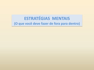 ESTRATÉGIAS  MENTAIS(O que você deve fazer de fora para dentro)