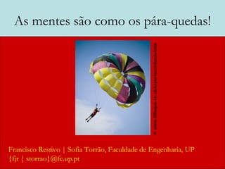As mentes são como os pára-quedas! Francisco Restivo | Sofia Torrão, Faculdade de Engenharia, UP {fjr | storrao}@fe.up.pt    www.lillisque.co.uk/experience/parachute   