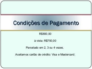 R$800,00
à vista: R$750,00
Parcelado em 2, 3 ou 4 vezes.
Aceitamos cartão de crédito: Visa e Mastercard.
Condições de PagamentoCondições de Pagamento
 