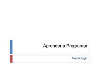 Aprender a Programar
Metodología
 