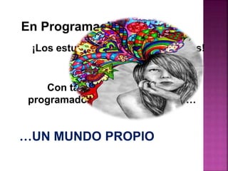 En Programación...
¡Los estudiantes son los creadores!
Con tan solo un ordenador, los
programadores pueden imaginar…
…UN MUNDO PROPIO
 