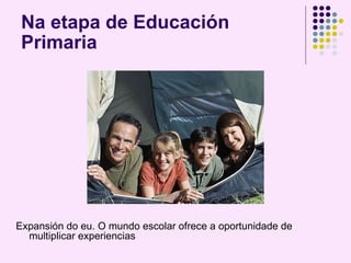 Na etapa de Educación Primaria Expansión do eu. O mundo escolar ofrece a oportunidade de multiplicar experiencias 
