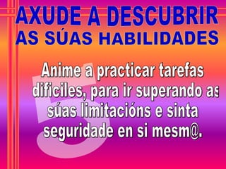 5 AXUDE A DESCUBRIR AS SÚAS HABILIDADES Anime a practicar tarefas dificiles, para ir superando as  súas limitacións e sinta  seguridade en si mesm@. 