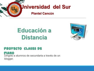 Universidad del Sur
Plantel Cancún
Dirigido a alumnos de secundaria a través de un
blogger.
 