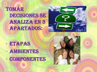Tomar decisiones se analiza en 3 apartados: ETAPAS 