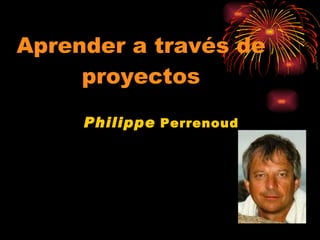 Philippe   Perrenoud Aprender a través de proyectos 