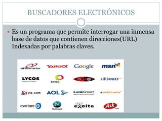 BUSCADORES ELECTRÓNICOS
 Es un programa que permite interrogar una inmensa

base de datos que contienen direcciones(URL)
Indexadas por palabras claves.

 