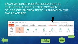 EN ANIMACIONES PODRÁS LOGRAR QUE EL
TEXTO TENGA UN EFECTO DE MOVIMIENTO,
SELECCIONE EN CADA TEXTO LA ANIMACIÓN QUE
MAS LE AGRADE.

 