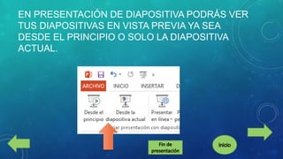 EN PRESENTACIÓN DE DIAPOSITIVA PODRÁS VER
TUS DIAPOSITIVAS EN VISTA PREVIA YA SEA
DESDE EL PRINCIPIO O SOLO LA DIAPOSITIVA
ACTUAL.

 