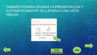 TAMBIÉN PODRÁS GRABAR LA PRESENTACIÓN Y
AUTOMÁTICAMENTE TE LLEVARA A UNA VISTA
PREVIA.

 