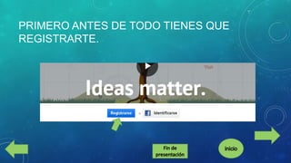 PRIMERO ANTES DE TODO TIENES QUE
REGISTRARTE.

 