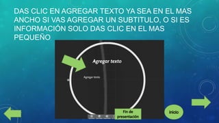 DAS CLIC EN AGREGAR TEXTO YA SEA EN EL MAS
ANCHO SI VAS AGREGAR UN SUBTITULO, O SI ES
INFORMACIÓN SOLO DAS CLIC EN EL MAS
PEQUEÑO

 