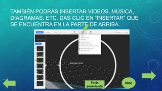 TAMBIÉN PODRÁS INSERTAR VIDEOS, MÚSICA,
DIAGRAMAS, ETC. DAS CLIC EN “INSERTAR” QUE
SE ENCUENTRA EN LA PARTE DE ARRIBA.

 