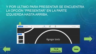 Y POR ULTIMO PARA PRESENTAR SE ENCUENTRA
LA OPCIÓN “PRESENTAR” EN LA PARTE
IZQUIERDA HASTA ARRIBA.

 