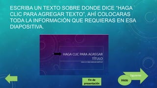 ESCRIBA UN TEXTO SOBRE DONDE DICE “HAGA
CLIC PARA AGREGAR TEXTO”, AHÍ COLOCARAS
TODA LA INFORMACIÓN QUE REQUIERAS EN ESA
DIAPOSITIVA.

Siguiente

 
