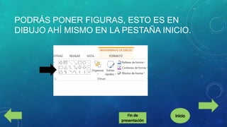 PODRÁS PONER FIGURAS, ESTO ES EN
DIBUJO AHÍ MISMO EN LA PESTAÑA INICIO.

 
