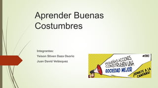 Aprender Buenas
Costumbres
Integrantes:
Yeison Stiven Daza Osorio
Juan David Velásquez
 