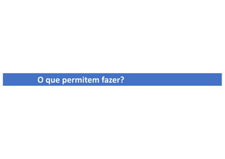 O que permitem fazer?
 