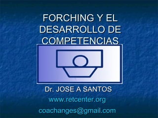 FORCHING Y EL
DESARROLLO DE
COMPETENCIAS

Dr. JOSE A SANTOS
www.retcenter.org
coachanges@gmail.com

 