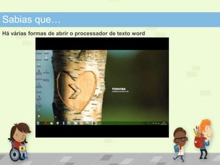 Sabias que… 
Há várias formas de abrir o processador de texto word 
 